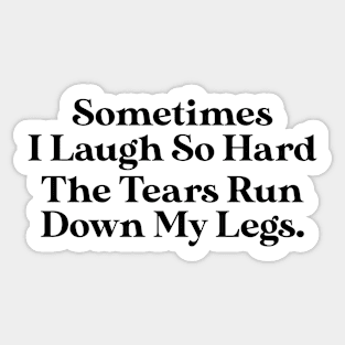 Sometimes I Laugh So Hard The Tears Run Down My Legs Sticker